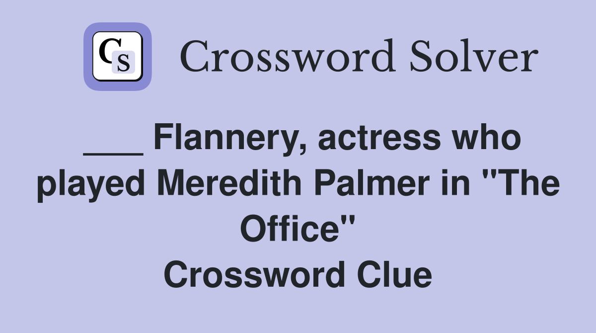 Flannery, actress who played Meredith Palmer in "The Office" Crossword Clue Answers